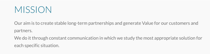 MISSION Our aim is to create stable long-term partnerships and generate Value for our customers and partners. We do it through constant communication in which we study the most appropriate solution for each specific situation.