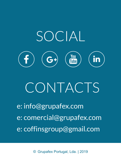 CONTACTS e: info@grupafex.com e: comercial@grupafex.com e: coffinsgroup@gmail.com SOCIAL     Grupafex Portugal, Lda. | 2019