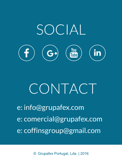 CONTACT e: info@grupafex.com e: comercial@grupafex.com e: coffinsgroup@gmail.com SOCIAL     Grupafex Portugal, Lda. | 2016